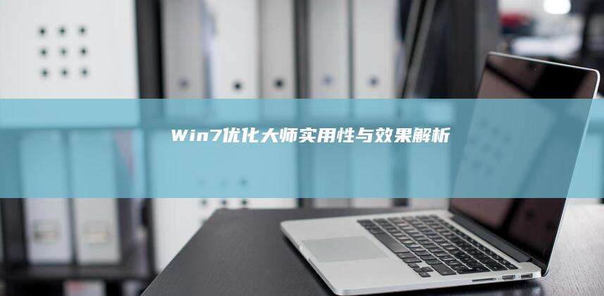 Win7优化大师：实用性与效果解析